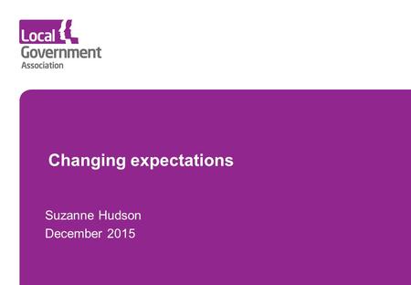 Datewww.local.gov.uk 22 nd July 2011 www.local.gov.uk Changing expectations Suzanne Hudson December 2015.