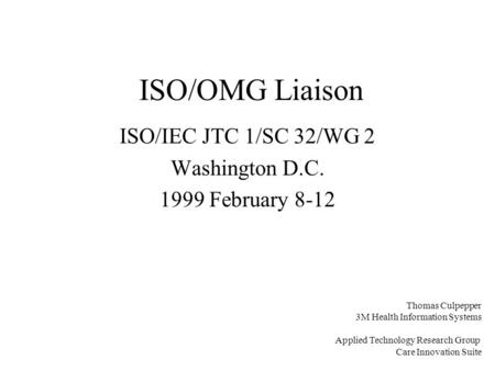 ISO/OMG Liaison ISO/IEC JTC 1/SC 32/WG 2 Washington D.C. 1999 February 8-12 Thomas Culpepper 3M Health Information Systems Applied Technology Research.