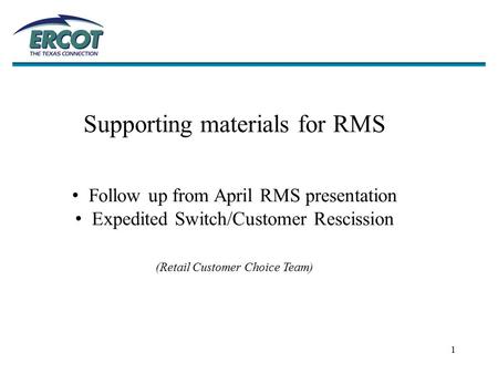 1 Supporting materials for RMS Follow up from April RMS presentation Expedited Switch/Customer Rescission (Retail Customer Choice Team)