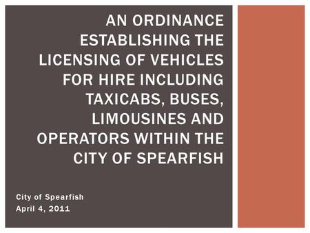 City of Spearfish April 4, 2011 AN ORDINANCE ESTABLISHING THE LICENSING OF VEHICLES FOR HIRE INCLUDING TAXICABS, BUSES, LIMOUSINES AND OPERATORS WITHIN.