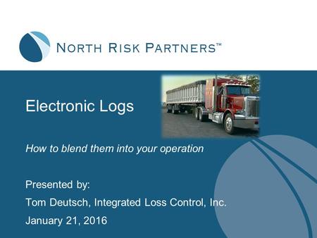 Electronic Logs How to blend them into your operation Presented by: Tom Deutsch, Integrated Loss Control, Inc. January 21, 2016.