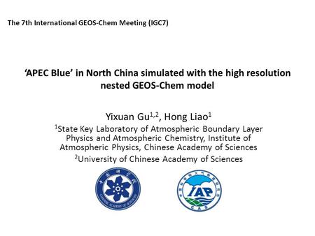 ‘APEC Blue’ in North China simulated with the high resolution nested GEOS-Chem model Yixuan Gu 1,2, Hong Liao 1 1 State Key Laboratory of Atmospheric Boundary.