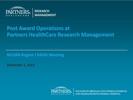 Post Award Operations at Partners HealthCare Research Management NCURA Region I RADG Meeting December 3, 2015.