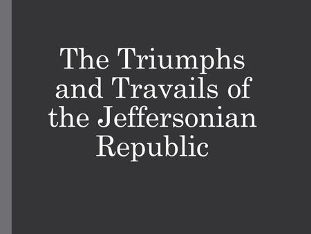 The Triumphs and Travails of the Jeffersonian Republic.