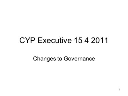 1 CYP Executive 15 4 2011 Changes to Governance. 2 Proposal Best possible services for CYP Most efficient and effective use of funding Single system approach.