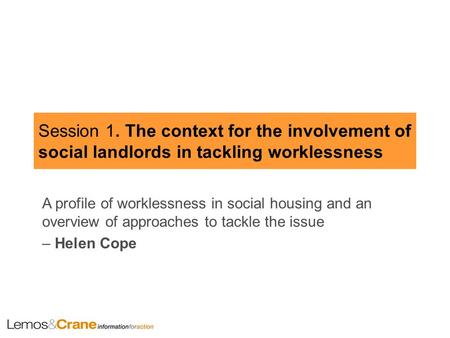 Session 1. The context for the involvement of social landlords in tackling worklessness A profile of worklessness in social housing and an overview of.