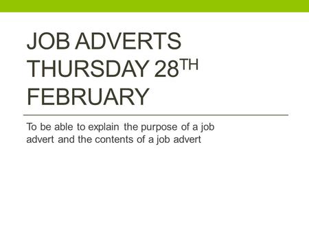 JOB ADVERTS THURSDAY 28 TH FEBRUARY To be able to explain the purpose of a job advert and the contents of a job advert.