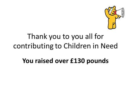 Thank you to you all for contributing to Children in Need You raised over £130 pounds.