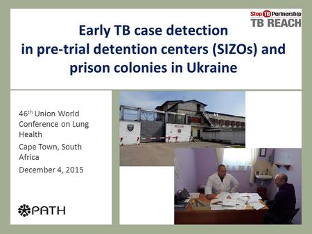 Early TB case detection in pre-trial detention centers (SIZOs) and prison colonies in Ukraine 46 th Union World Conference on Lung Health Cape Town, South.