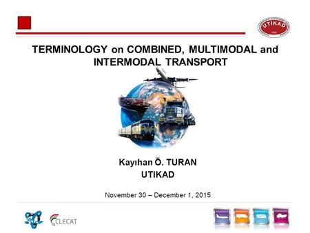 TERMINOLOGY on COMBINED, MULTIMODAL and INTERMODAL TRANSPORT November 30 – December 1, 2015 Kayıhan Ö. TURAN UTIKAD.