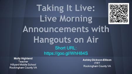 Taking It Live: Live Morning Announcements with Hangouts on Air Molly Highland Teacher Hillyard Middle School Rockingham County VA Short URL: https://goo.gl/WhH84S.