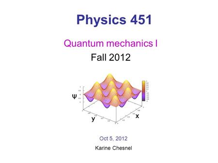 Physics 451 Quantum mechanics I Fall 2012 Oct 5, 2012 Karine Chesnel.