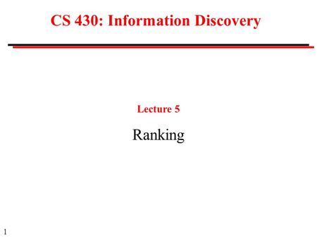 1 CS 430: Information Discovery Lecture 5 Ranking.