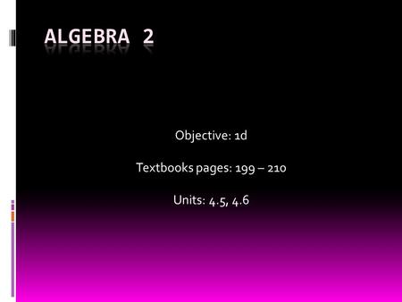 Objective: 1d Textbooks pages: 199 – 210 Units: 4.5, 4.6.