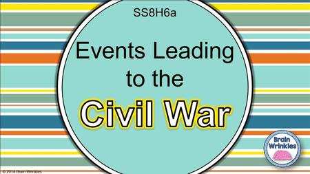 SS8H6a Events Leading to the Civil War © 2014 Brain Wrinkles.