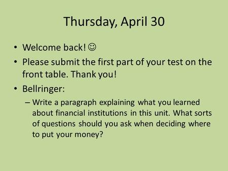 Thursday, April 30 Welcome back! Please submit the first part of your test on the front table. Thank you! Bellringer: – Write a paragraph explaining what.