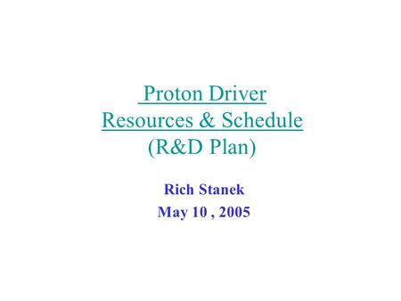 Proton Driver Resources & Schedule (R&D Plan) Rich Stanek May 10, 2005.