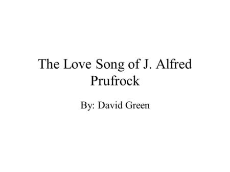 The Love Song of J. Alfred Prufrock By: David Green.