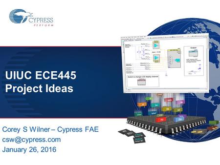 ECE445 – SPRING 2016 1 CSW Corey S Wilner – Cypress FAE January 26, 2016 UIUC ECE445 Project Ideas.