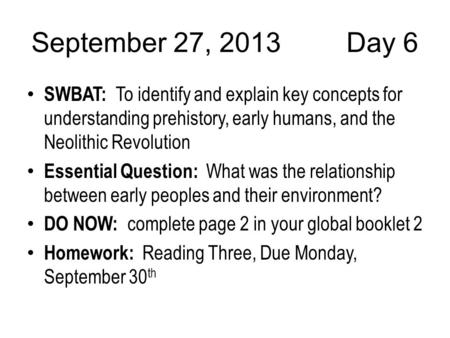 September 27, 2013Day 6 SWBAT: To identify and explain key concepts for understanding prehistory, early humans, and the Neolithic Revolution Essential.