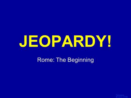 Template by Bill Arcuri, WCSD Click Once to Begin JEOPARDY! Rome: The Beginning.