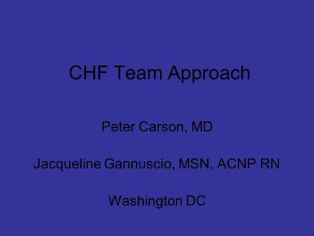 CHF Team Approach Peter Carson, MD Jacqueline Gannuscio, MSN, ACNP RN Washington DC.