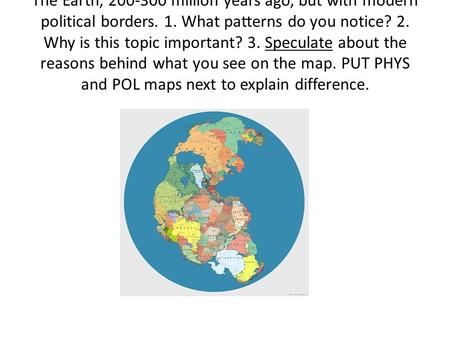 The Earth, 200-300 million years ago, but with modern political borders. 1. What patterns do you notice? 2. Why is this topic important? 3. Speculate about.