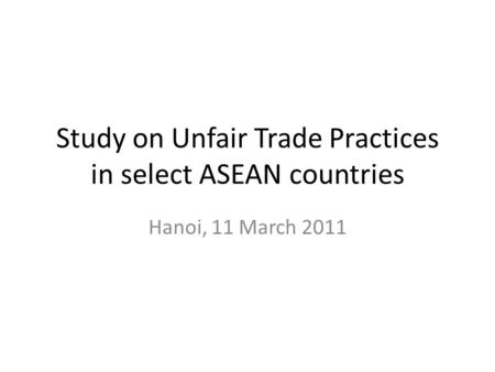 Study on Unfair Trade Practices in select ASEAN countries Hanoi, 11 March 2011.