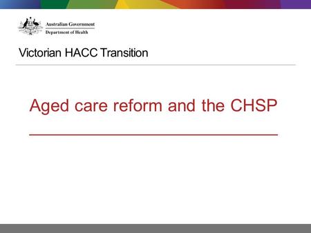 Victorian HACC Transition Aged care reform and the CHSP __________________________.