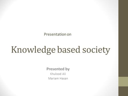 Knowledge based society Presented by Khulood Ali Mariam Hasan Presentation on.