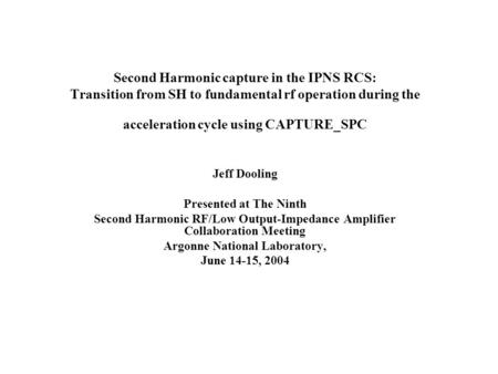 Second Harmonic capture in the IPNS RCS: Transition from SH to fundamental rf operation during the acceleration cycle using CAPTURE_SPC Jeff Dooling Presented.