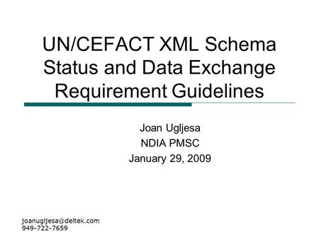 UN/CEFACT XML Schema Status and Data Exchange Requirement Guidelines Joan Ugljesa NDIA PMSC January 29, 2009 949-722-7659.