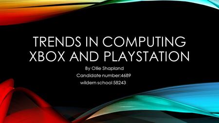 TRENDS IN COMPUTING XBOX AND PLAYSTATION By Ollie Shapland Candidate number:4689 wildern school 58243.