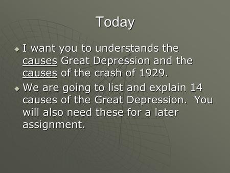 Today  I want you to understands the causes Great Depression and the causes of the crash of 1929.  We are going to list and explain 14 causes of the.