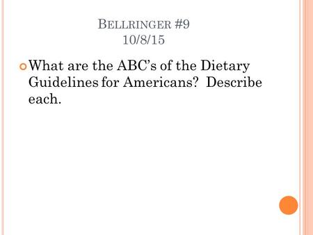 B ELLRINGER #9 10/8/15 What are the ABC’s of the Dietary Guidelines for Americans? Describe each.