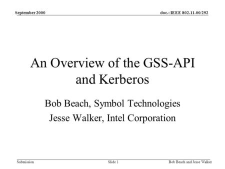 Doc.: IEEE 802.11-00/292 Submission September 2000 Bob Beach and Jesse WalkerSlide 1 An Overview of the GSS-API and Kerberos Bob Beach, Symbol Technologies.