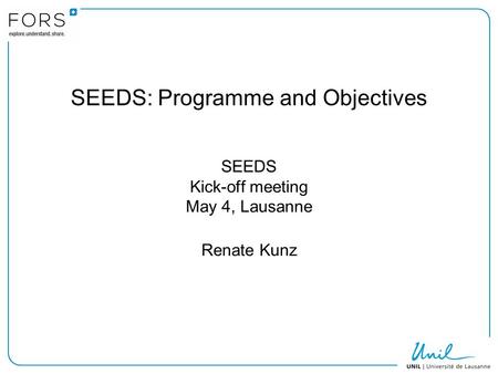 SEEDS: Programme and Objectives SEEDS Kick-off meeting May 4, Lausanne Renate Kunz.