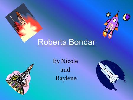 Roberta Bondar By Nicole and Raylene. A Table Of Contents Roberta’s Young Days First Canadian Woman to Visit Space Roberta’s Education A Diagram of a.