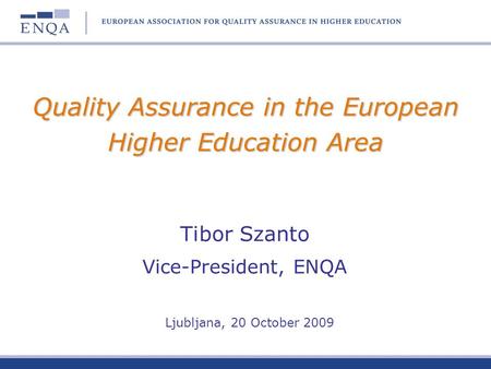 Quality Assurance in the European Higher Education Area Tibor Szanto Vice-President, ENQA Ljubljana, 20 October 2009.