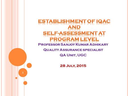 Professor Sanjoy Kumar Adhikary Quality Assurance specialist QA Unit, UGC 28 July, 2015 1.