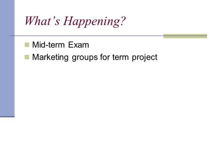 What’s Happening? Mid-term Exam Marketing groups for term project.