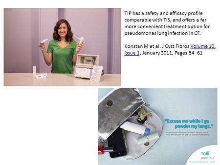 TIP has a safety and efficacy profile comparable with TIS, and offers a far more convenient treatment option for pseudomonas lung infection in CF. Konstan.