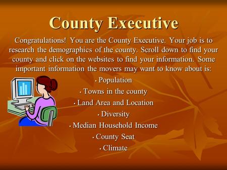 County Executive Congratulations! You are the County Executive. Your job is to research the demographics of the county. Scroll down to find your county.