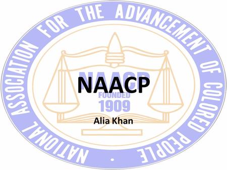 NAACP Alia Khan. Purpose NAACP is National Association for the Advancement of Colored People An African American Civil Rights organization that was formed.