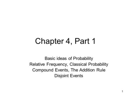 1 Chapter 4, Part 1 Basic ideas of Probability Relative Frequency, Classical Probability Compound Events, The Addition Rule Disjoint Events.