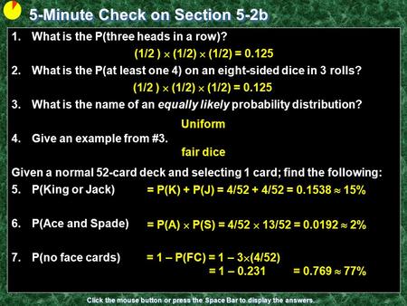 5-Minute Check on Section 5-2b Click the mouse button or press the Space Bar to display the answers. 1.What is the P(three heads in a row)? 2.What is the.