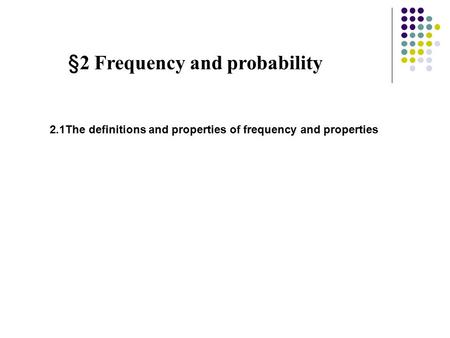 §2 Frequency and probability 2.1The definitions and properties of frequency and properties.