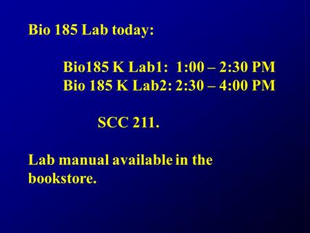 Bio 185 Lab today: Bio185 K Lab1: 1:00 – 2:30 PM Bio 185 K Lab2: 2:30 – 4:00 PM SCC 211. Lab manual available in the bookstore.