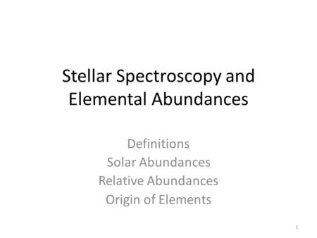 Stellar Spectroscopy and Elemental Abundances Definitions Solar Abundances Relative Abundances Origin of Elements 1.