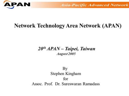 Network Technology Area Network (APAN) 20 th APAN – Taipei, Taiwan August 2005 By Stephen Kingham for Assoc. Prof. Dr. Sureswaran Ramadass.